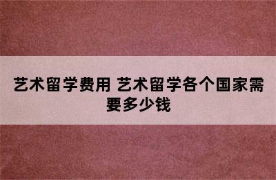 艺术留学费用 艺术留学各个国家需要多少钱